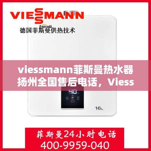 viessmann菲斯曼热水器扬州全国售后电话，Viessmann菲斯曼热水器扬州售后服务热线及全国电话一览