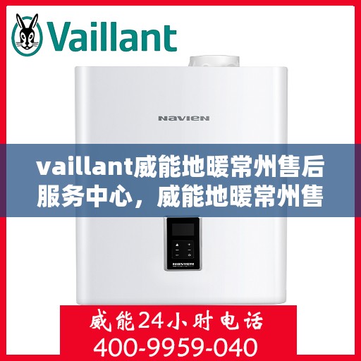 vaillant威能地暖常州售后服务中心，威能地暖常州售后服务中心，专业维修，贴心服务
