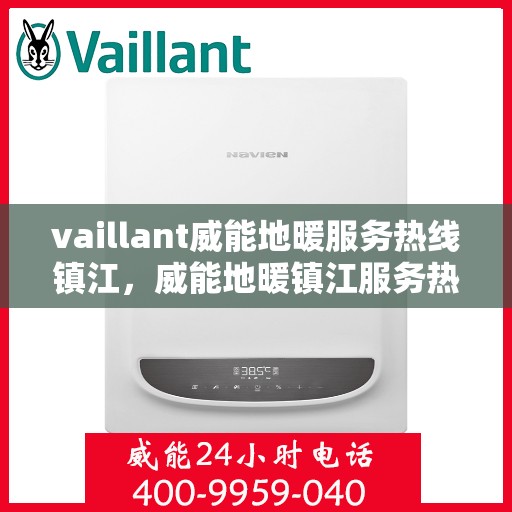 vaillant威能地暖服务热线镇江，威能地暖镇江服务热线，专业解决方案，温暖您的生活