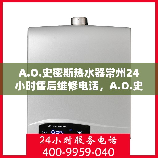 A.O.史密斯热水器常州24小时售后维修电话，A.O.史密斯热水器常州全天候售后维修服务热线