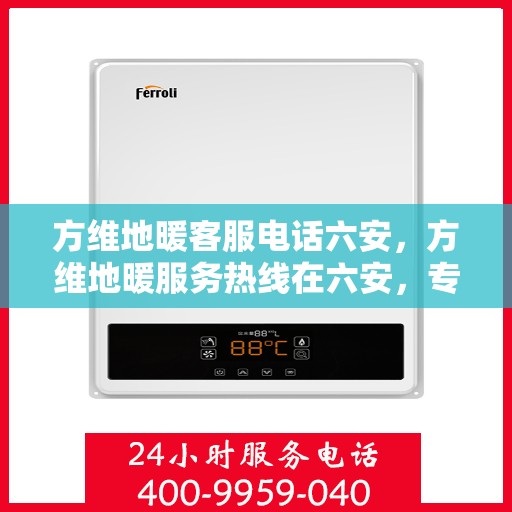 方维地暖客服电话六安，方维地暖服务热线在六安，专业解答与售后支持
