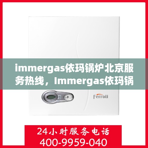 immergas依玛锅炉北京服务热线，Immergas依玛锅炉北京专业维修服务热线