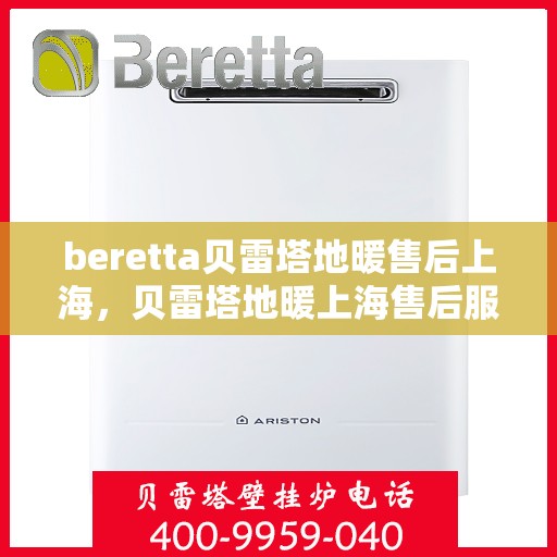 beretta贝雷塔地暖售后上海，贝雷塔地暖上海售后服务中心，专业维修，贴心服务