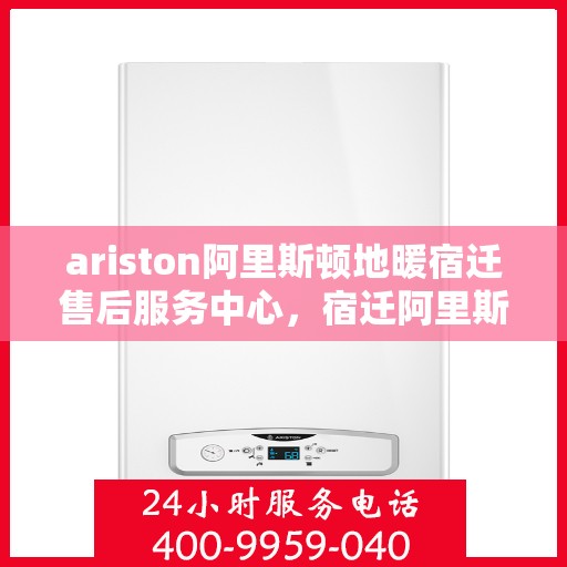 ariston阿里斯顿地暖宿迁售后服务中心，宿迁阿里斯顿地暖售后服务中心，专业维修与技术支持