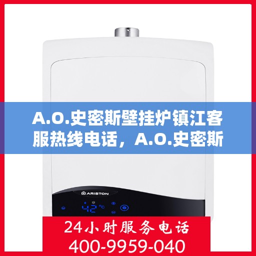 A.O.史密斯壁挂炉镇江客服热线电话，A.O.史密斯壁挂炉镇江客服热线全攻略，专业解答，贴心服务