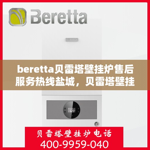 beretta贝雷塔壁挂炉售后服务热线盐城，贝雷塔壁挂炉盐城售后服务热线，专业团队，贴心服务