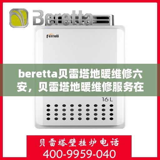 beretta贝雷塔地暖维修六安，贝雷塔地暖维修服务在六安，专业解决Beretta地暖问题