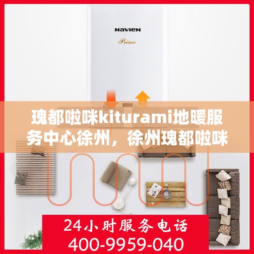 瑰都啦咪kiturami地暖服务中心徐州，徐州瑰都啦咪Kiturami地暖服务中心，专业品质，温暖您的生活