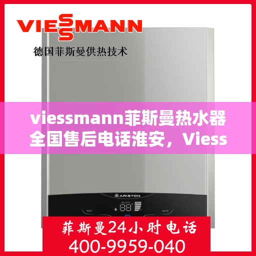 viessmann菲斯曼热水器全国售后电话淮安，Viessmann菲斯曼热水器淮安售后热线，全国服务电话一览