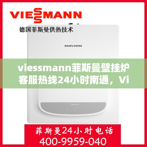 viessmann菲斯曼壁挂炉客服热线24小时南通，Viessmann菲斯曼壁挂炉南通24小时全天候客服热线