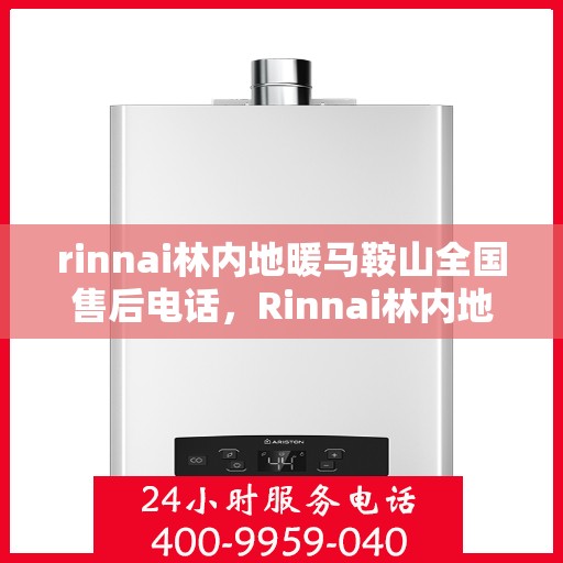 rinnai林内地暖马鞍山全国售后电话，Rinnai林内地暖马鞍山售后服务热线及支持全网点