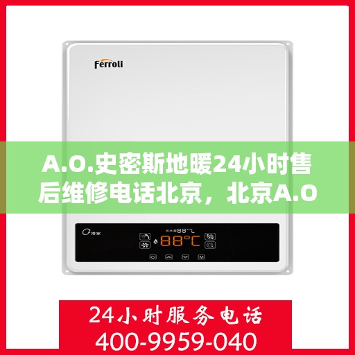 A.O.史密斯地暖24小时售后维修电话北京，北京A.O.史密斯地暖专业售后维修团队，全天候服务热线公布