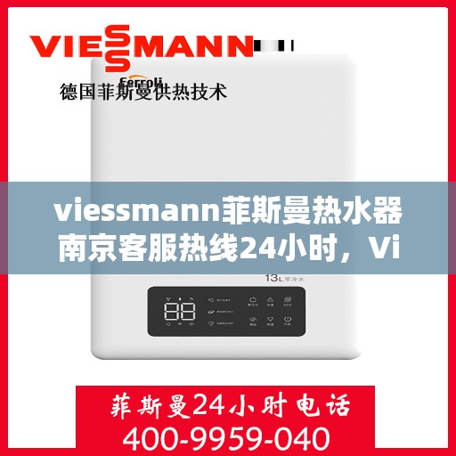 viessmann菲斯曼热水器南京客服热线24小时，Viessmann菲斯曼热水器南京全天候客服热线，贴心服务不打烊