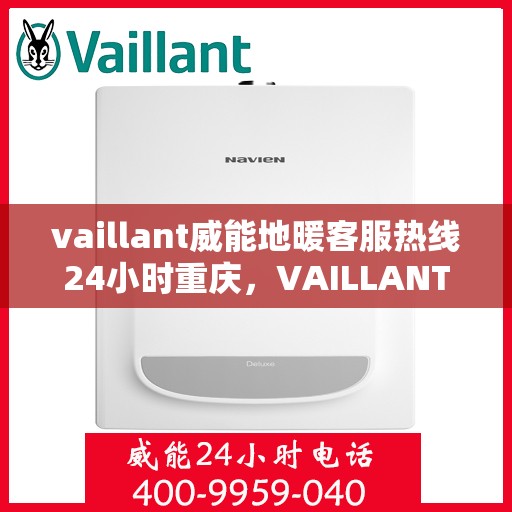 vaillant威能地暖客服热线24小时重庆，VAILLANT威能地暖重庆24小时客服热线全攻略