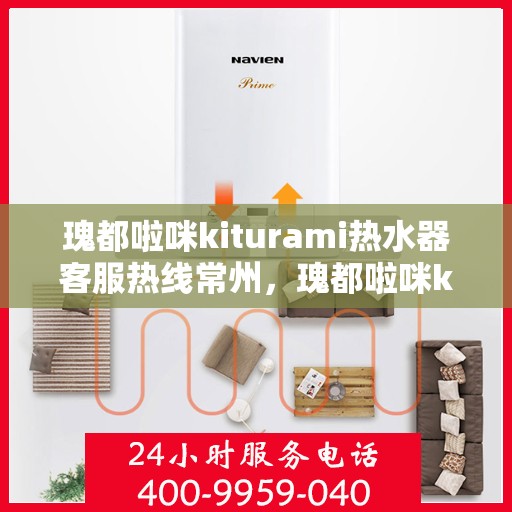 瑰都啦咪kiturami热水器客服热线常州，瑰都啦咪kiturami热水器常州客服热线详解
