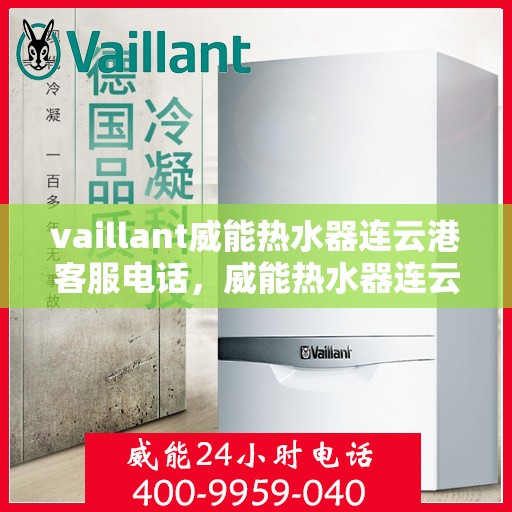 vaillant威能热水器连云港客服电话，威能热水器连云港客服热线——您的专业咨询与支持团队