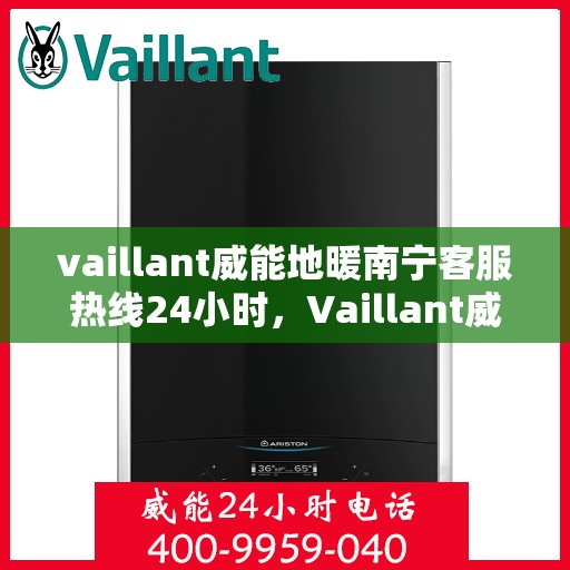 vaillant威能地暖南宁客服热线24小时，Vaillant威能地暖南宁全天候客服热线，贴心温暖您的生活