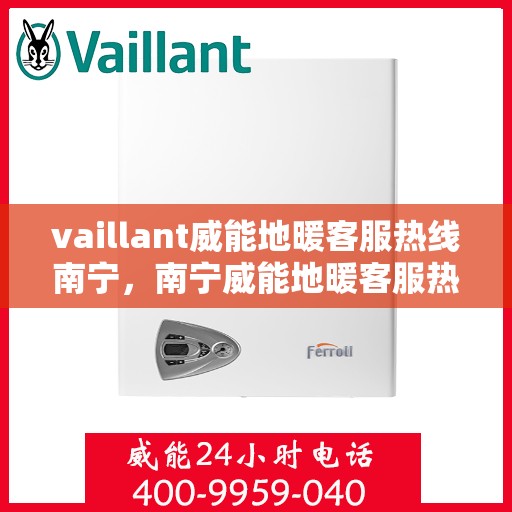 vaillant威能地暖客服热线南宁，南宁威能地暖客服热线，专业解答，温暖您的生活