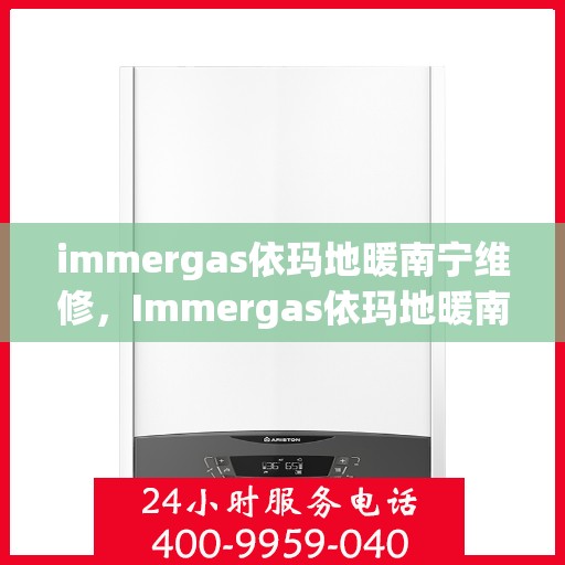 immergas依玛地暖南宁维修，Immergas依玛地暖南宁专业维修服务