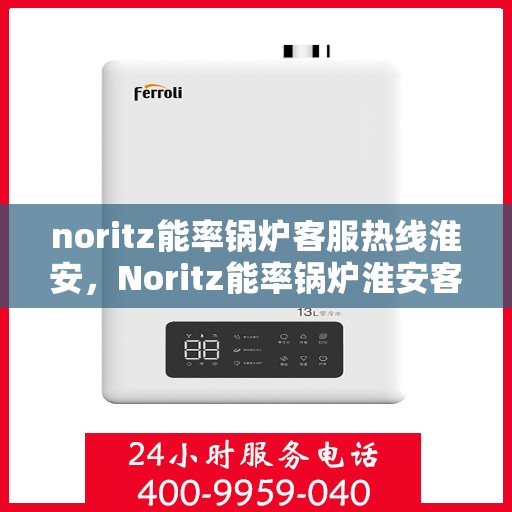 noritz能率锅炉客服热线淮安，Noritz能率锅炉淮安客服热线全解析