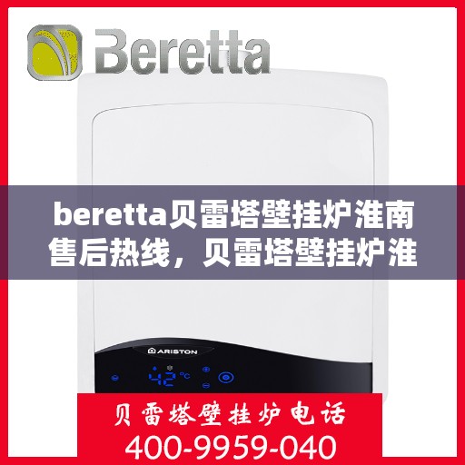 beretta贝雷塔壁挂炉淮南售后热线，贝雷塔壁挂炉淮南售后热线，专业维修与技术支持服务团队