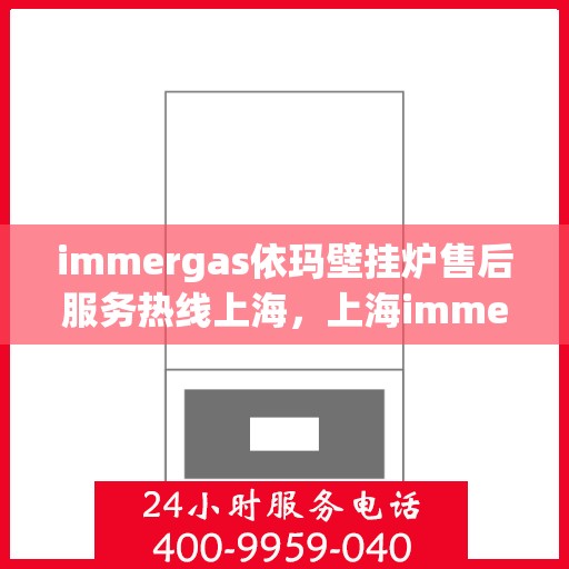immergas依玛壁挂炉售后服务热线上海，上海immergas依玛壁挂炉售后服务热线专线