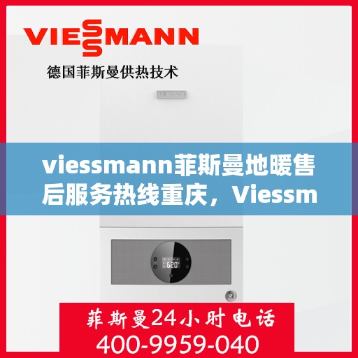 viessmann菲斯曼地暖售后服务热线重庆，Viessmann菲斯曼地暖重庆售后服务热线全解析