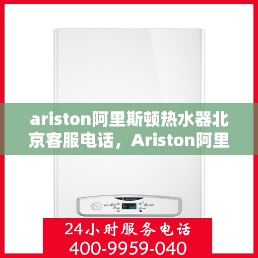 ariston阿里斯顿热水器北京客服电话，Ariston阿里斯顿热水器北京客服热线，专业解答您的疑问
