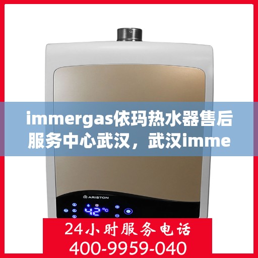 immergas依玛热水器售后服务中心武汉，武汉immergas依玛热水器售后服务中心，专业维修，贴心服务