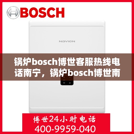 锅炉bosch博世客服热线电话南宁，锅炉bosch博世南宁客服热线电话全解析