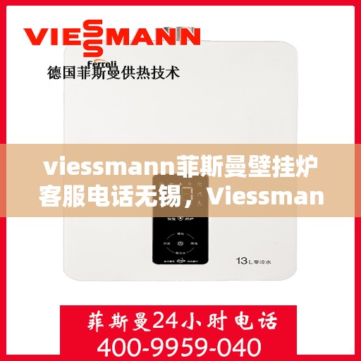 viessmann菲斯曼壁挂炉客服电话无锡，Viessmann菲斯曼壁挂炉无锡客服热线及售后服务