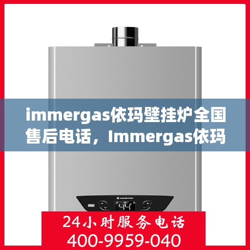 immergas依玛壁挂炉全国售后电话，Immergas依玛壁挂炉全国售后热线及维修服务指南