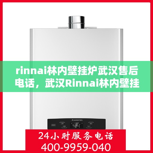 rinnai林内壁挂炉武汉售后电话，武汉Rinnai林内壁挂炉售后服务中心联系电话及服务指南