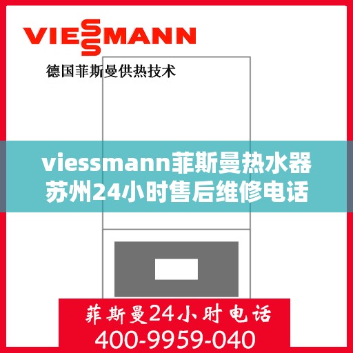 viessmann菲斯曼热水器苏州24小时售后维修电话，Viessmann菲斯曼热水器苏州售后维修热线全天候服务，专业保障您的温暖时刻