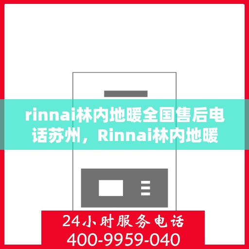 rinnai林内地暖全国售后电话苏州，Rinnai林内地暖苏州售后专线，全面解决地暖问题，专业保障温暖生活