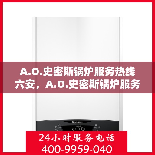 A.O.史密斯锅炉服务热线六安，A.O.史密斯锅炉服务热线在六安，一站式解决方案的专业团队