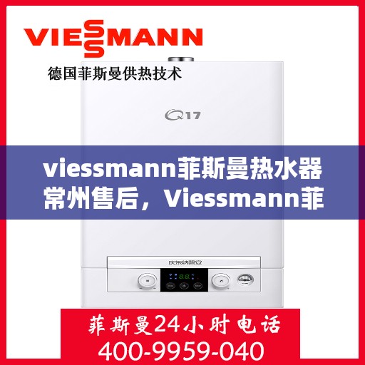 viessmann菲斯曼热水器常州售后，Viessmann菲斯曼热水器常州售后服务中心，专业维修与优质服务