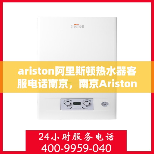 ariston阿里斯顿热水器客服电话南京，南京Ariston阿里斯顿热水器官方客服热线