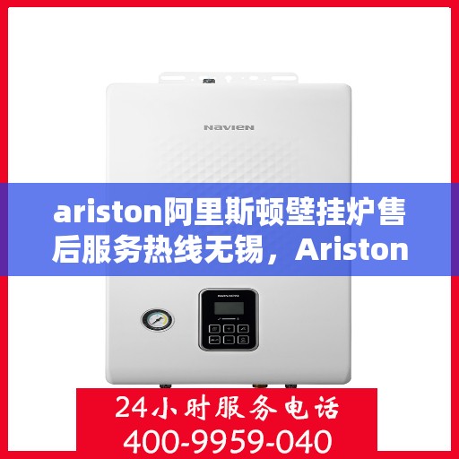 ariston阿里斯顿壁挂炉售后服务热线无锡，Ariston阿里斯顿壁挂炉无锡售后服务热线，专业解决您的采暖问题