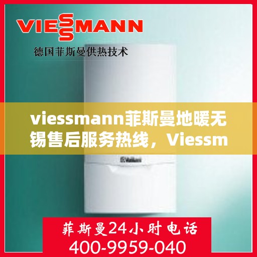 viessmann菲斯曼地暖无锡售后服务热线，Viessmann菲斯曼地暖无锡售后热线，专业服务的开始与结束