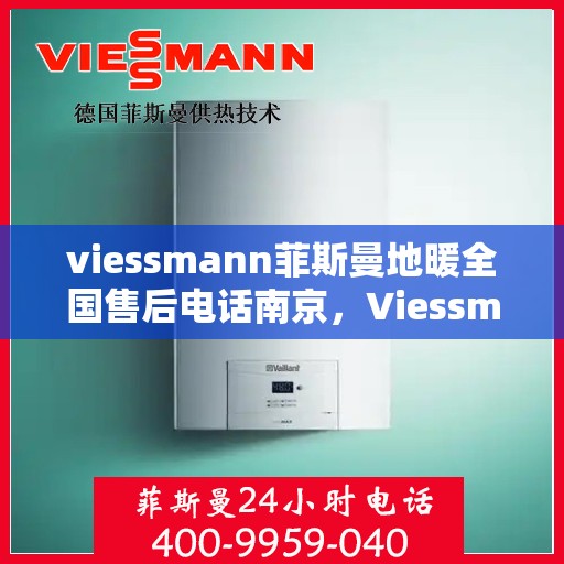 viessmann菲斯曼地暖全国售后电话南京，Viessmann菲斯曼地暖全国售后电话南京——专业维修与暖心服务