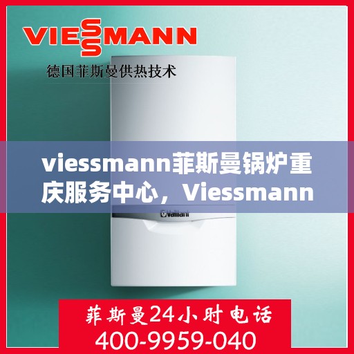 viessmann菲斯曼锅炉重庆服务中心，Viessmann菲斯曼锅炉重庆服务中心，专业维修与优质服务