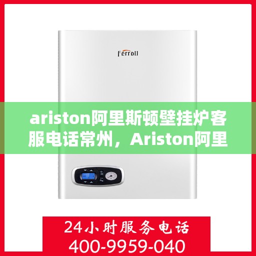 ariston阿里斯顿壁挂炉客服电话常州，Ariston阿里斯顿壁挂炉常州客服热线