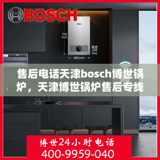 售后电话天津bosch博世锅炉，天津博世锅炉售后专线，专业解决您的锅炉问题