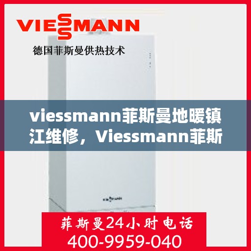 viessmann菲斯曼地暖镇江维修，Viessmann菲斯曼地暖镇江专业维修服务