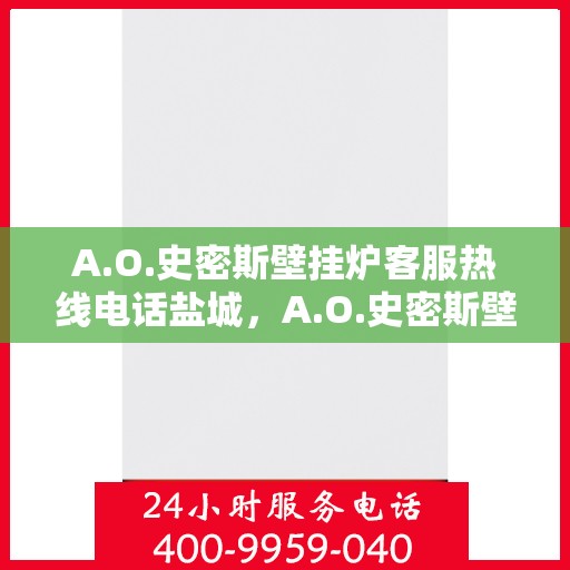 A.O.史密斯壁挂炉客服热线电话盐城，A.O.史密斯壁挂炉盐城客服热线电话及售后服务指南