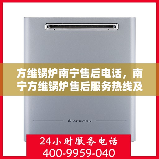 方维锅炉南宁售后电话，南宁方维锅炉售后服务热线及电话查询