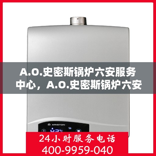 A.O.史密斯锅炉六安服务中心，A.O.史密斯锅炉六安服务中心，专业维修与优质服务