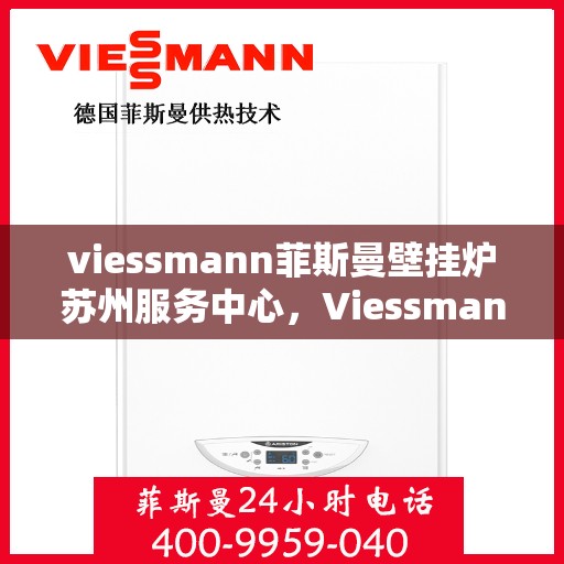 viessmann菲斯曼壁挂炉苏州服务中心，Viessmann菲斯曼壁挂炉苏州专业服务中心