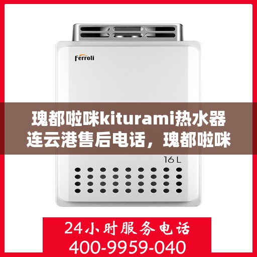 瑰都啦咪kiturami热水器连云港售后电话，瑰都啦咪kiturami热水器连云港专业售后维修服务热线